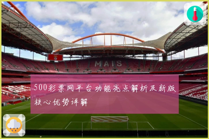 500彩票网平台功能亮点解析及新版核心优势详解