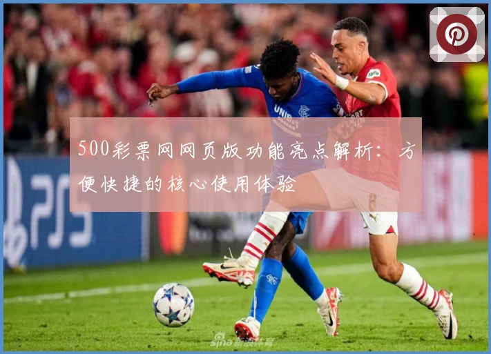 500彩票网网页版功能亮点解析：方便快捷的核心使用体验