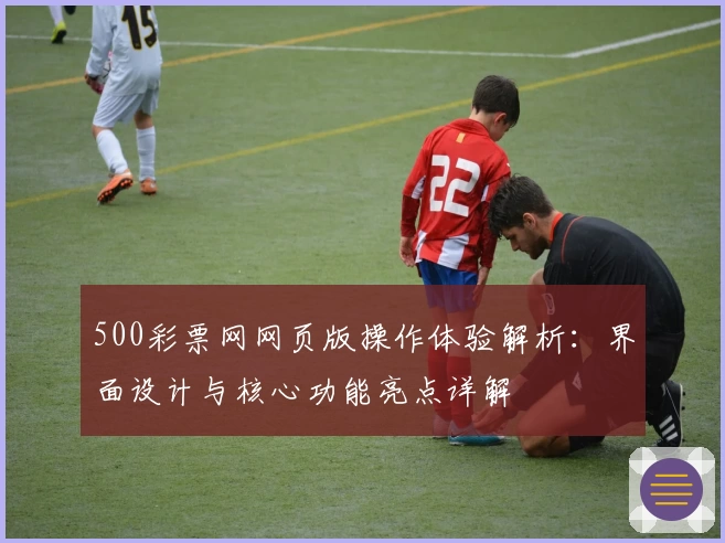 500彩票网网页版操作体验解析：界面设计与核心功能亮点详解