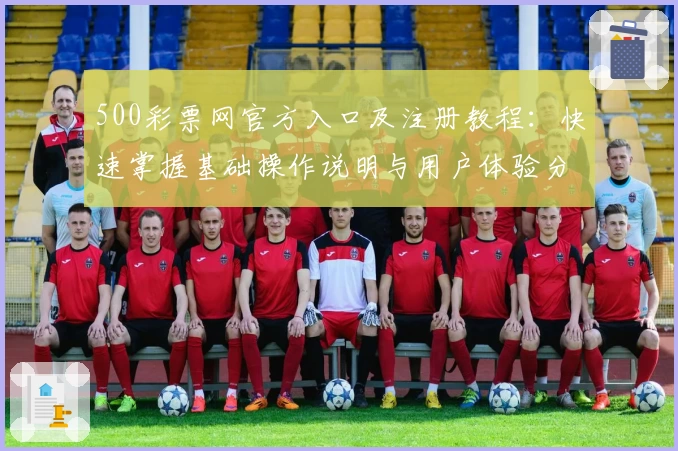500彩票网官方入口及注册教程：快速掌握基础操作说明与用户体验分享