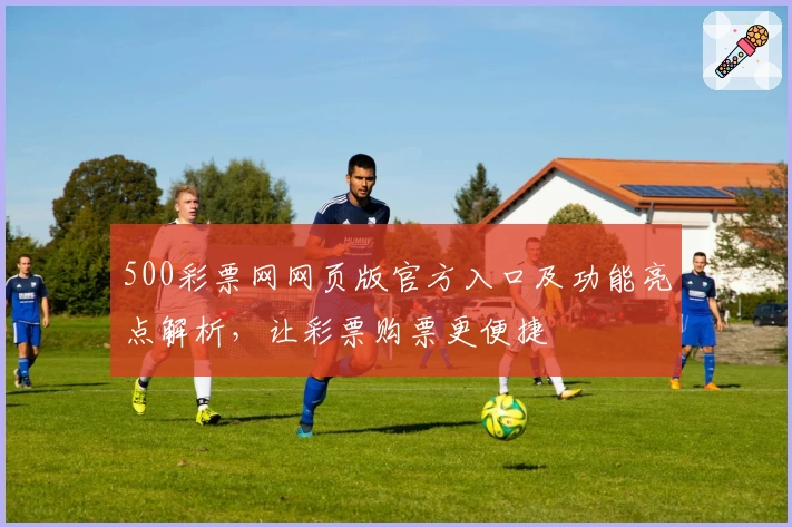 500彩票网网页版官方入口及功能亮点解析，让彩票购票更便捷
