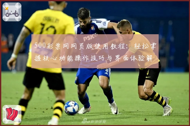 500彩票网网页版使用教程：轻松掌握核心功能操作技巧与界面体验解析