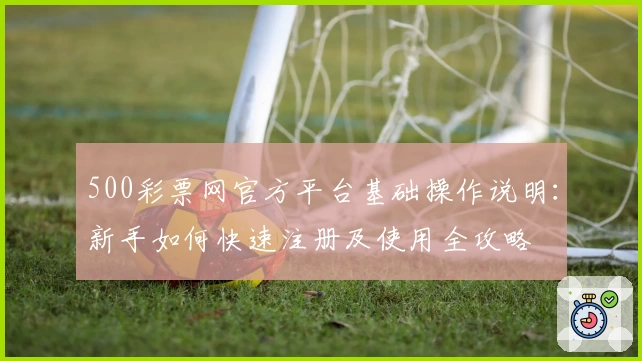 500彩票网官方平台基础操作说明：新手如何快速注册及使用全攻略