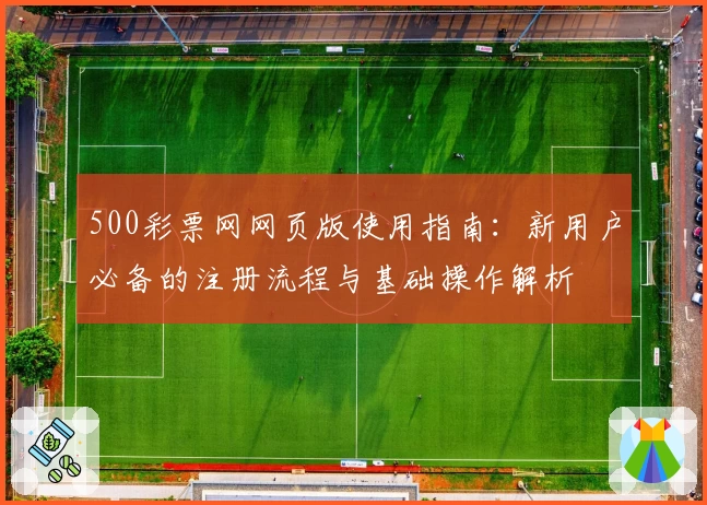 500彩票网网页版使用指南：新用户必备的注册流程与基础操作解析