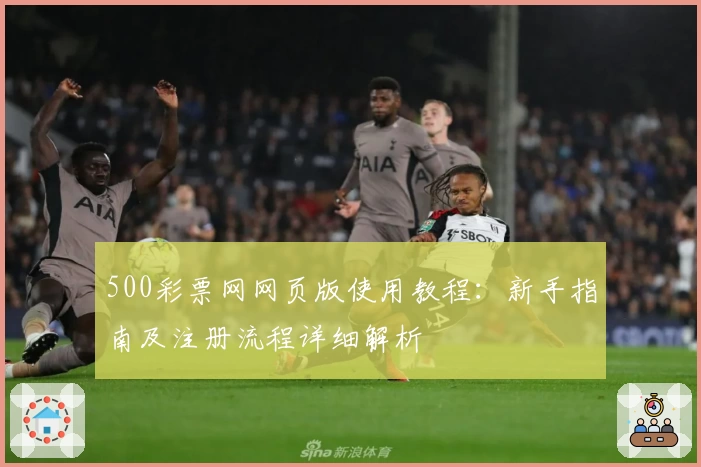 500彩票网网页版使用教程：新手指南及注册流程详细解析