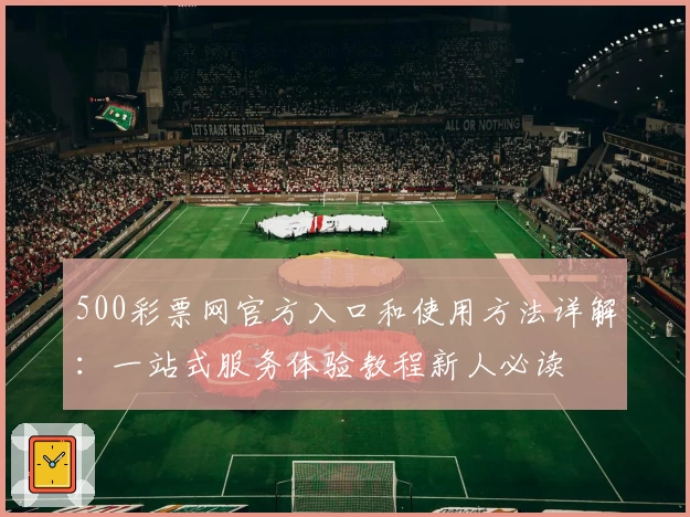 500彩票网官方入口和使用方法详解：一站式服务体验教程新人必读