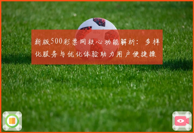 新版500彩票网核心功能解析:多样化服务与优化体验助力用户便捷操作