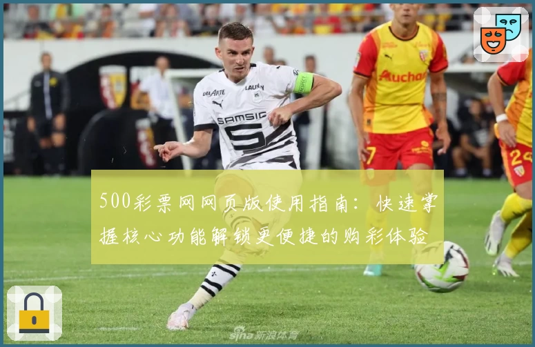 500彩票网网页版使用指南：快速掌握核心功能解锁更便捷的购彩体验