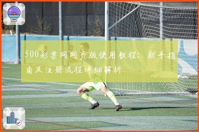 500彩票网网页版使用教程：新手指南及注册流程详细解析