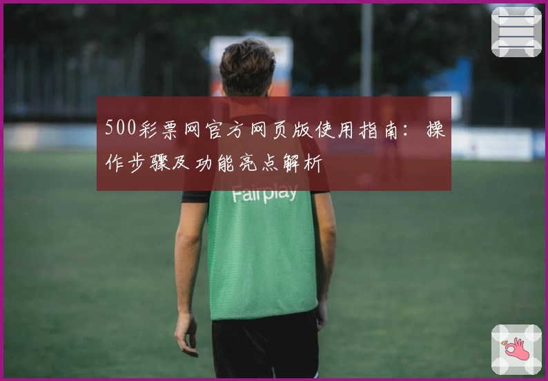 500彩票网官方网页版使用指南：操作步骤及功能亮点解析