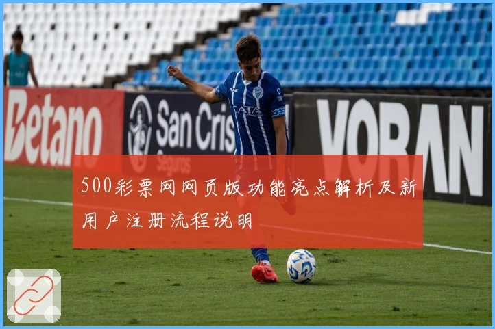 500彩票网网页版功能亮点解析及新用户注册流程说明