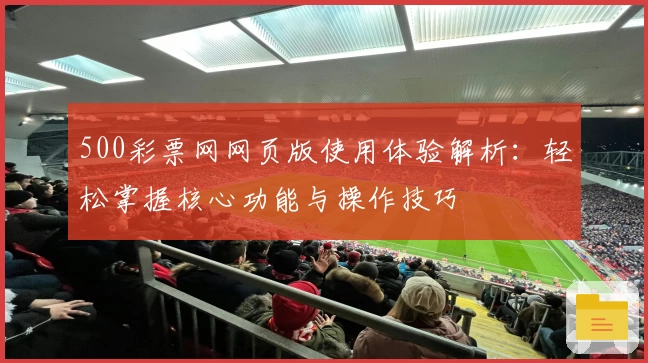 500彩票网网页版使用体验解析：轻松掌握核心功能与操作技巧