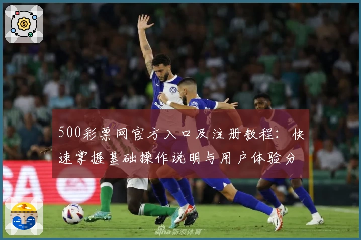 500彩票网官方入口及注册教程：快速掌握基础操作说明与用户体验分享