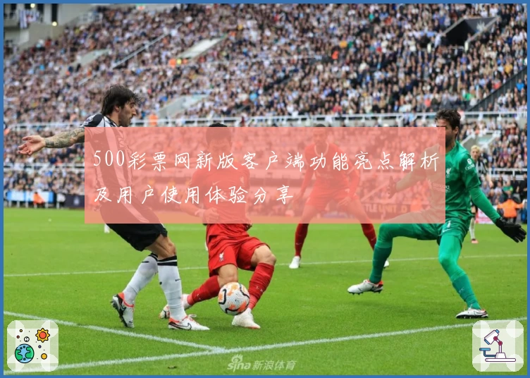 500彩票网新版客户端功能亮点解析及用户使用体验分享