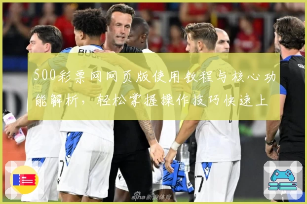 500彩票网网页版使用教程与核心功能解析，轻松掌握操作技巧快速上手