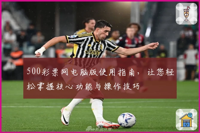 500彩票网电脑版使用指南,让您轻松掌握核心功能与操作技巧