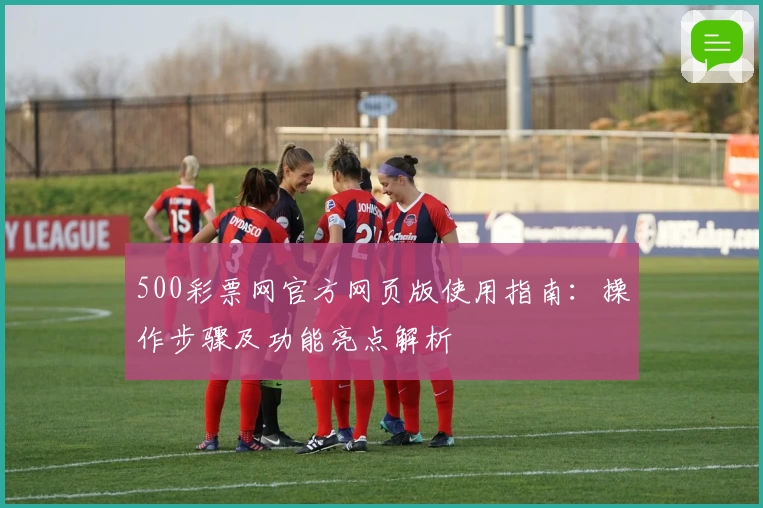 500彩票网官方网页版使用指南：操作步骤及功能亮点解析